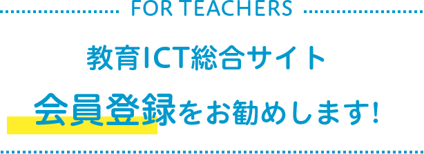 FOR TEACHERS 教育ICT総合サイト 会員登録をお勧めします！