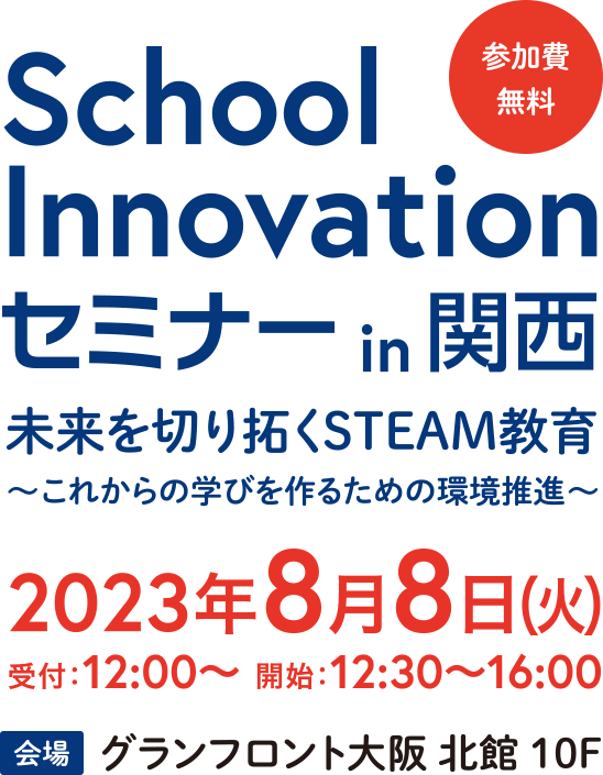 School Innovation セミナー in 関西 未来を切り拓くSTEAM教育～これからの学びを作るための環境推進～2023年8月8日（火）開始12：30～ 会場：グランフロント大阪
